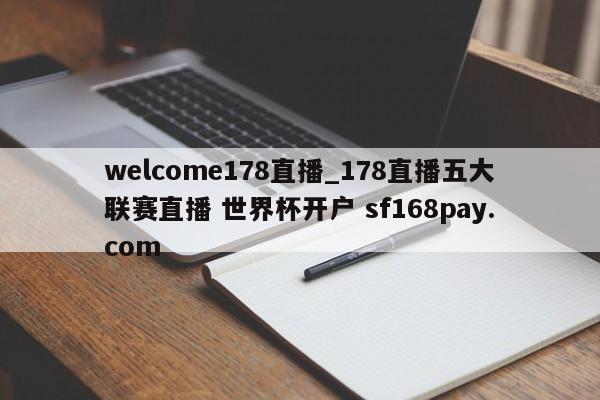 welcome178直播_178直播五大联赛直播 世界杯开户 sf168pay.com