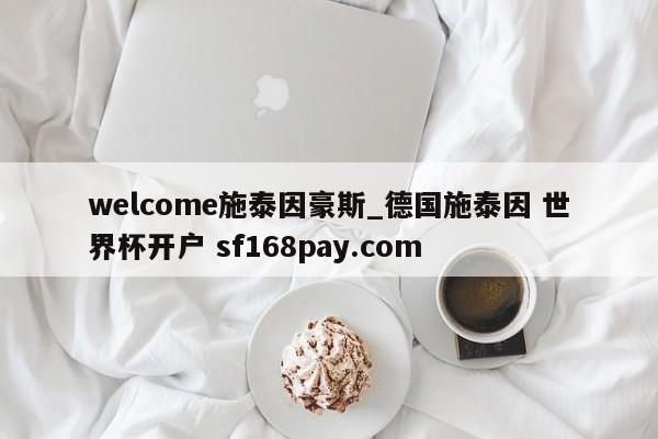 welcome施泰因豪斯_德国施泰因 世界杯开户 sf168pay.com