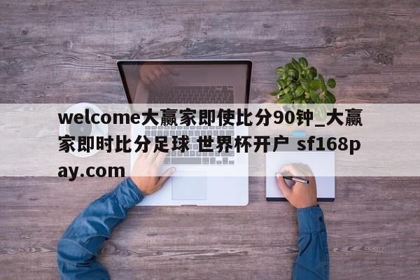 welcome大赢家即使比分90钟_大赢家即时比分足球 世界杯开户 sf168pay.com