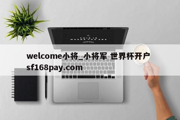 welcome小将_小将军 世界杯开户 sf168pay.com