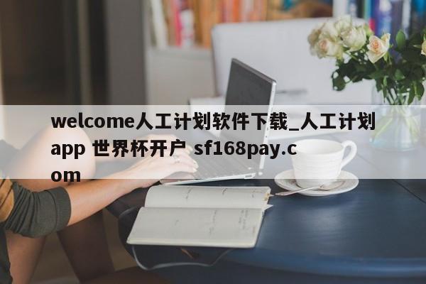 welcome人工计划软件下载_人工计划app 世界杯开户 sf168pay.com