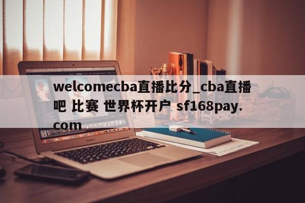 welcomecba直播比分_cba直播吧 比赛 世界杯开户 sf168pay.com