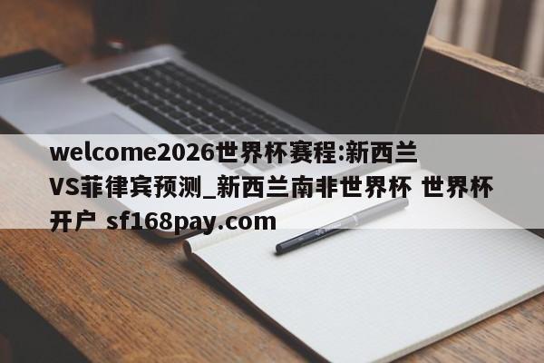 welcome2026世界杯赛程:新西兰VS菲律宾预测_新西兰南非世界杯 世界杯开户 sf168pay.com