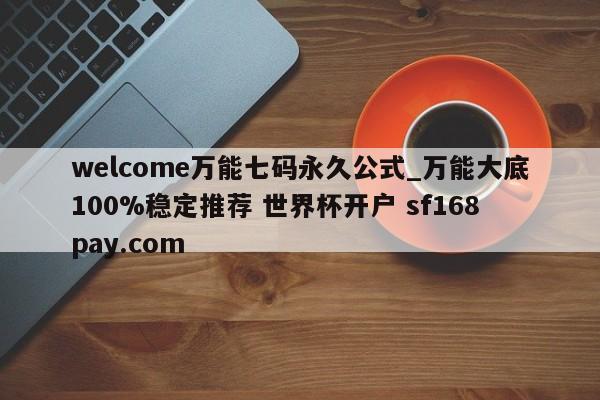 welcome万能七码永久公式_万能大底100%稳定推荐 世界杯开户 sf168pay.com