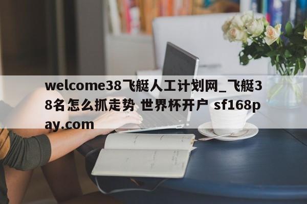 welcome38飞艇人工计划网_飞艇38名怎么抓走势 世界杯开户 sf168pay.com