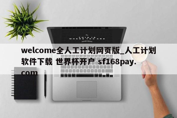 welcome全人工计划网页版_人工计划软件下载 世界杯开户 sf168pay.com