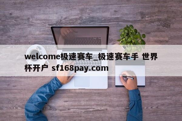 welcome极速赛车_极速赛车手 世界杯开户 sf168pay.com