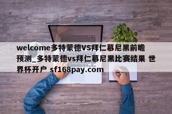 welcome多特蒙德VS拜仁慕尼黑前瞻预测_多特蒙德vs拜仁慕尼黑比赛结果 世界杯开户 sf168pay.com