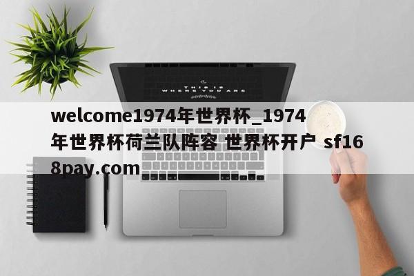 welcome1974年世界杯_1974年世界杯荷兰队阵容 世界杯开户 sf168pay.com