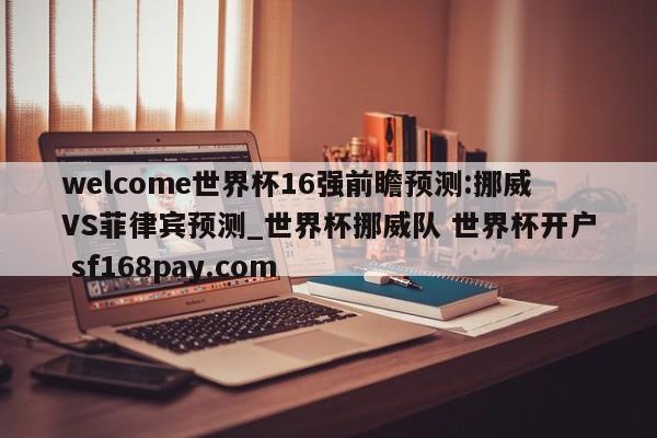 welcome世界杯16强前瞻预测:挪威VS菲律宾预测_世界杯挪威队 世界杯开户 sf168pay.com