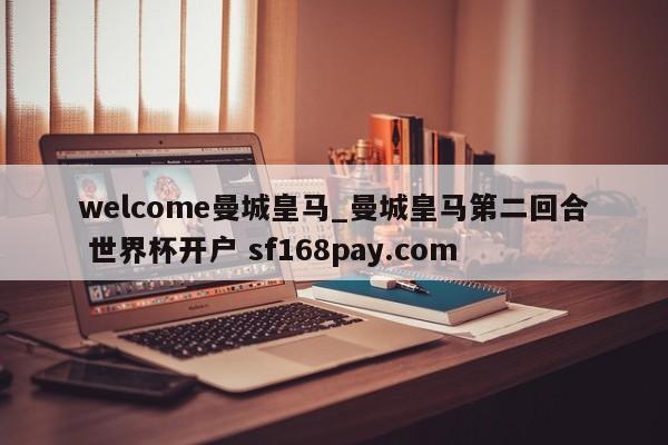welcome曼城皇马_曼城皇马第二回合 世界杯开户 sf168pay.com