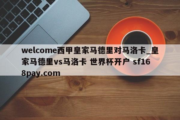 welcome西甲皇家马德里对马洛卡_皇家马德里vs马洛卡 世界杯开户 sf168pay.com