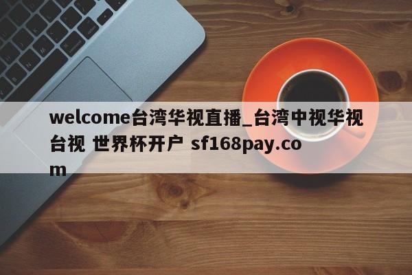 welcome台湾华视直播_台湾中视华视台视 世界杯开户 sf168pay.com