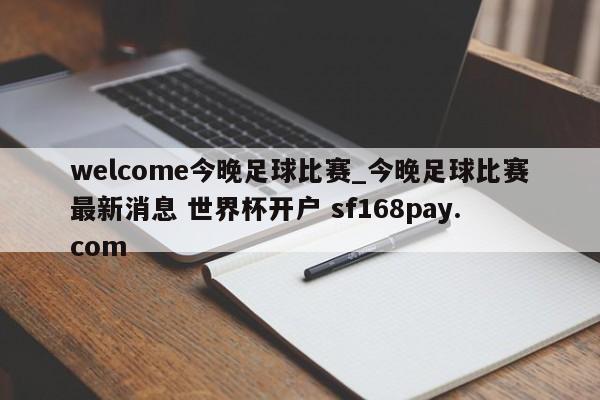 welcome今晚足球比赛_今晚足球比赛最新消息 世界杯开户 sf168pay.com