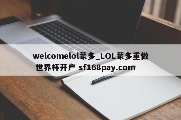 welcomelol蒙多_LOL蒙多重做 世界杯开户 sf168pay.com