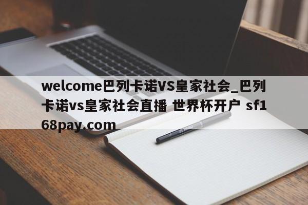 welcome巴列卡诺VS皇家社会_巴列卡诺vs皇家社会直播 世界杯开户 sf168pay.com