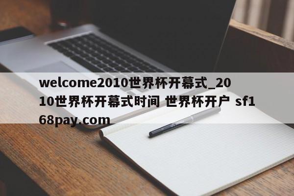 welcome2010世界杯开幕式_2010世界杯开幕式时间 世界杯开户 sf168pay.com