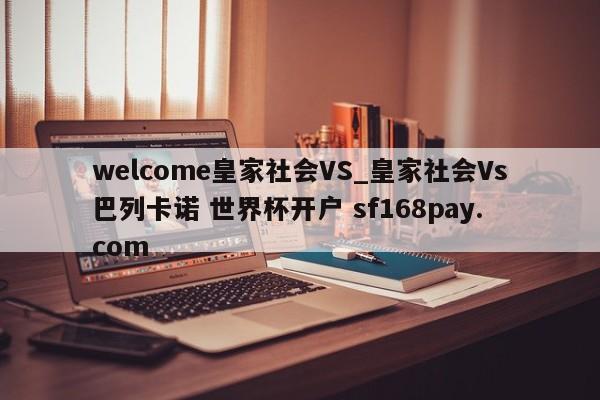 welcome皇家社会VS_皇家社会Vs巴列卡诺 世界杯开户 sf168pay.com
