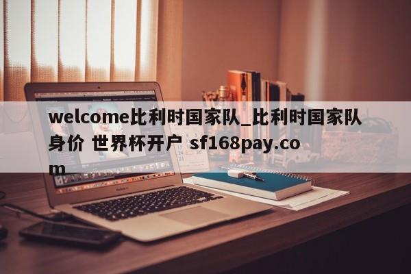 welcome比利时国家队_比利时国家队身价 世界杯开户 sf168pay.com