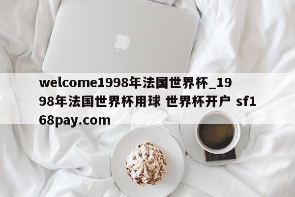 welcome1998年法国世界杯_1998年法国世界杯用球 世界杯开户 sf168pay.com