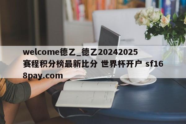 welcome德乙_德乙20242025赛程积分榜最新比分 世界杯开户 sf168pay.com