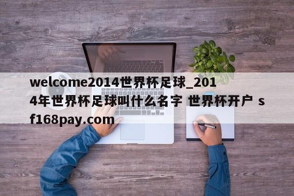 welcome2014世界杯足球_2014年世界杯足球叫什么名字 世界杯开户 sf168pay.com