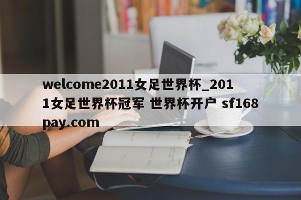 welcome2011女足世界杯_2011女足世界杯冠军 世界杯开户 sf168pay.com