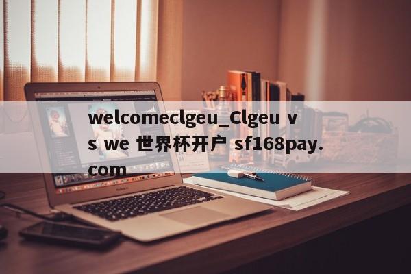 welcomeclgeu_Clgeu vs we 世界杯开户 sf168pay.com