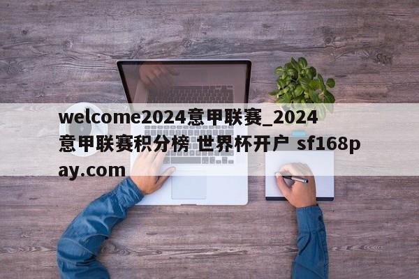 welcome2024意甲联赛_2024意甲联赛积分榜 世界杯开户 sf168pay.com