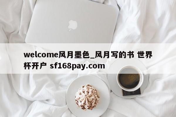 welcome风月墨色_风月写的书 世界杯开户 sf168pay.com
