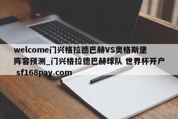 welcome门兴格拉德巴赫VS奥格斯堡阵容预测_门兴格拉德巴赫球队 世界杯开户 sf168pay.com