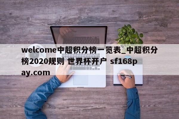 welcome中超积分榜一览表_中超积分榜2020规则 世界杯开户 sf168pay.com