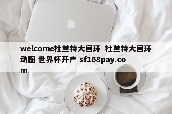 welcome杜兰特大回环_杜兰特大回环动图 世界杯开户 sf168pay.com