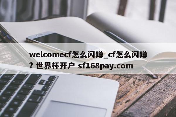welcomecf怎么闪蹲_cf怎么闪蹲? 世界杯开户 sf168pay.com