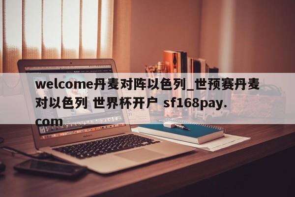 welcome丹麦对阵以色列_世预赛丹麦对以色列 世界杯开户 sf168pay.com