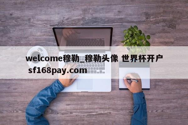 welcome穆勒_穆勒头像 世界杯开户 sf168pay.com