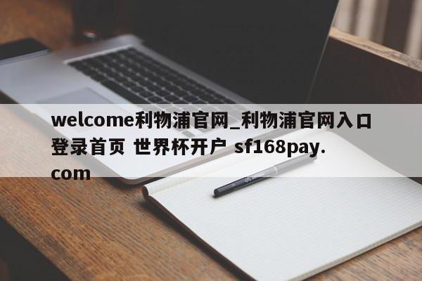 welcome利物浦官网_利物浦官网入口登录首页 世界杯开户 sf168pay.com