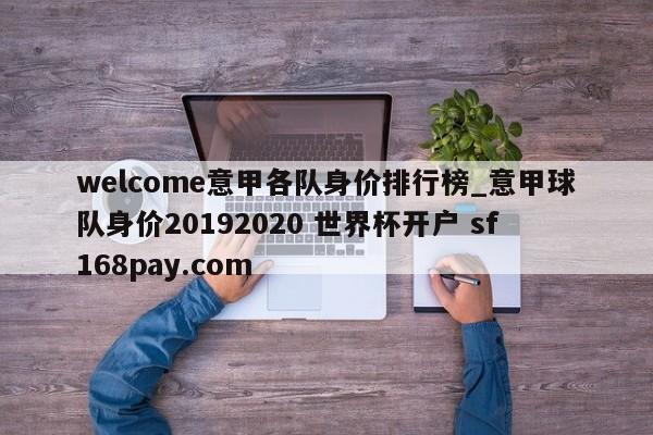 welcome意甲各队身价排行榜_意甲球队身价20192020 世界杯开户 sf168pay.com