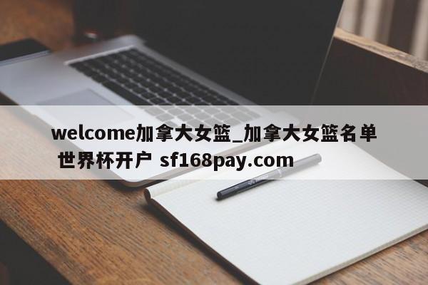 welcome加拿大女篮_加拿大女篮名单 世界杯开户 sf168pay.com