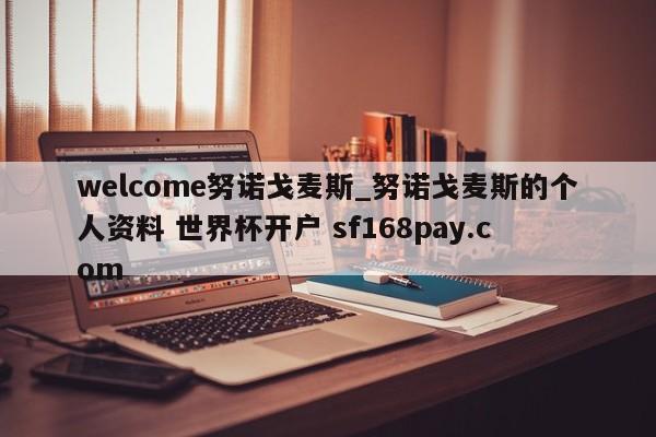 welcome努诺戈麦斯_努诺戈麦斯的个人资料 世界杯开户 sf168pay.com
