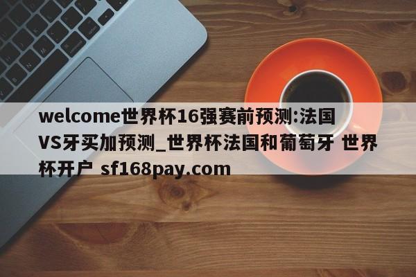 welcome世界杯16强赛前预测:法国VS牙买加预测_世界杯法国和葡萄牙 世界杯开户 sf168pay.com