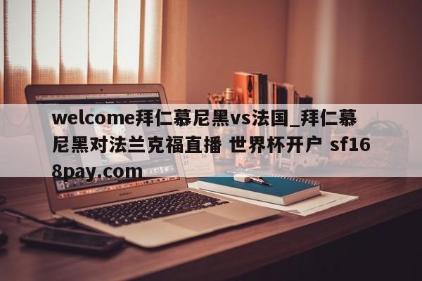 welcome拜仁慕尼黑vs法国_拜仁慕尼黑对法兰克福直播 世界杯开户 sf168pay.com