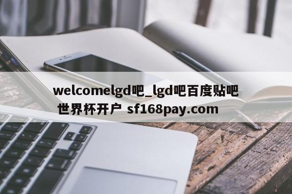 welcomelgd吧_lgd吧百度贴吧 世界杯开户 sf168pay.com