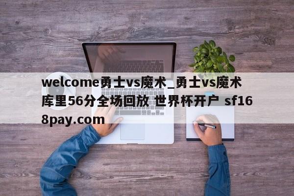 welcome勇士vs魔术_勇士vs魔术库里56分全场回放 世界杯开户 sf168pay.com