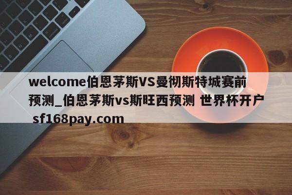 welcome伯恩茅斯VS曼彻斯特城赛前预测_伯恩茅斯vs斯旺西预测 世界杯开户 sf168pay.com