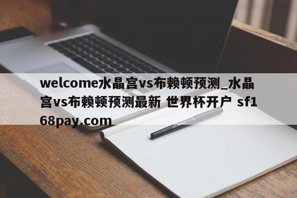 welcome水晶宫vs布赖顿预测_水晶宫vs布赖顿预测最新 世界杯开户 sf168pay.com