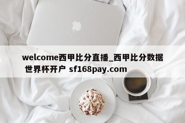 welcome西甲比分直播_西甲比分数据 世界杯开户 sf168pay.com
