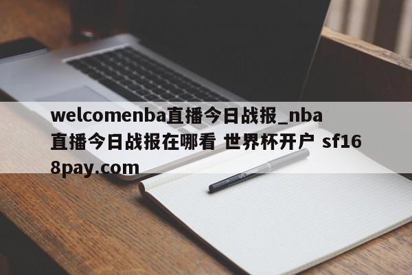 welcomenba直播今日战报_nba直播今日战报在哪看 世界杯开户 sf168pay.com