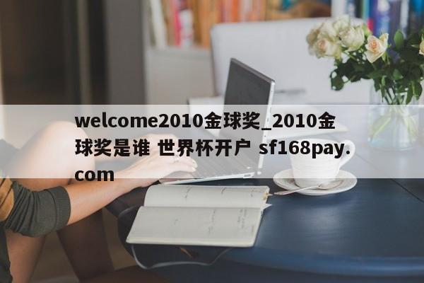welcome2010金球奖_2010金球奖是谁 世界杯开户 sf168pay.com