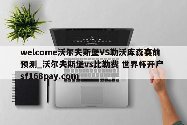 welcome沃尔夫斯堡VS勒沃库森赛前预测_沃尔夫斯堡vs比勒费 世界杯开户 sf168pay.com